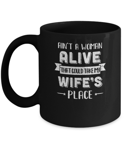 Ain't A Woman Alive That Could Take My Wife's Place Mug Coffee Mug | Teecentury.com