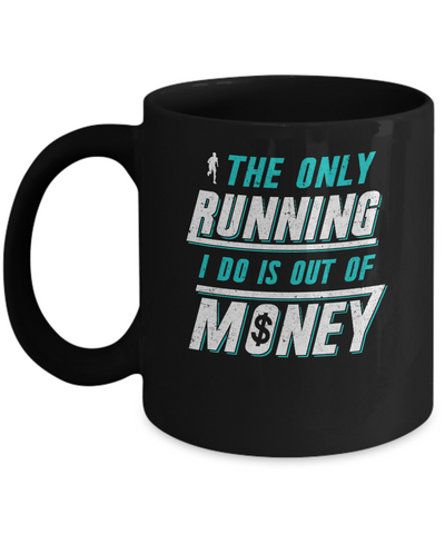 The Only Running I Do Is Out Of Money Mug Coffee Mug | Teecentury.com