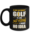 A Day Without Golf Is Like Just Kidding I Have No Idea Mug Coffee Mug | Teecentury.com