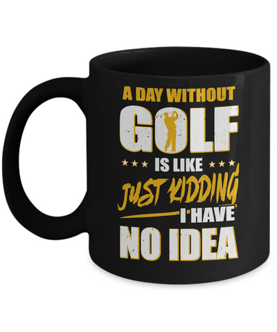 A Day Without Golf Is Like Just Kidding I Have No Idea Mug Coffee Mug | Teecentury.com