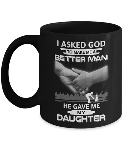 I Asked God To Make Me A Better Man He Gave Me My Daughter Mug Coffee Mug | Teecentury.com