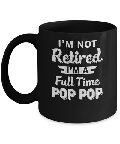 I'm Not Retired I'm A Full Time Pop Pop Fathers Day Mug Coffee Mug | Teecentury.com