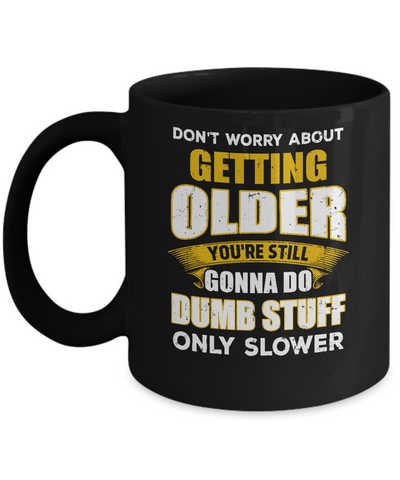 Don't Worry About Getting Older Do Dumb Stuff Only Slower Mug Coffee Mug | Teecentury.com