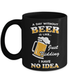 A Day Without Beer Is Like Just Kidding I Have No Idea Mug Coffee Mug | Teecentury.com