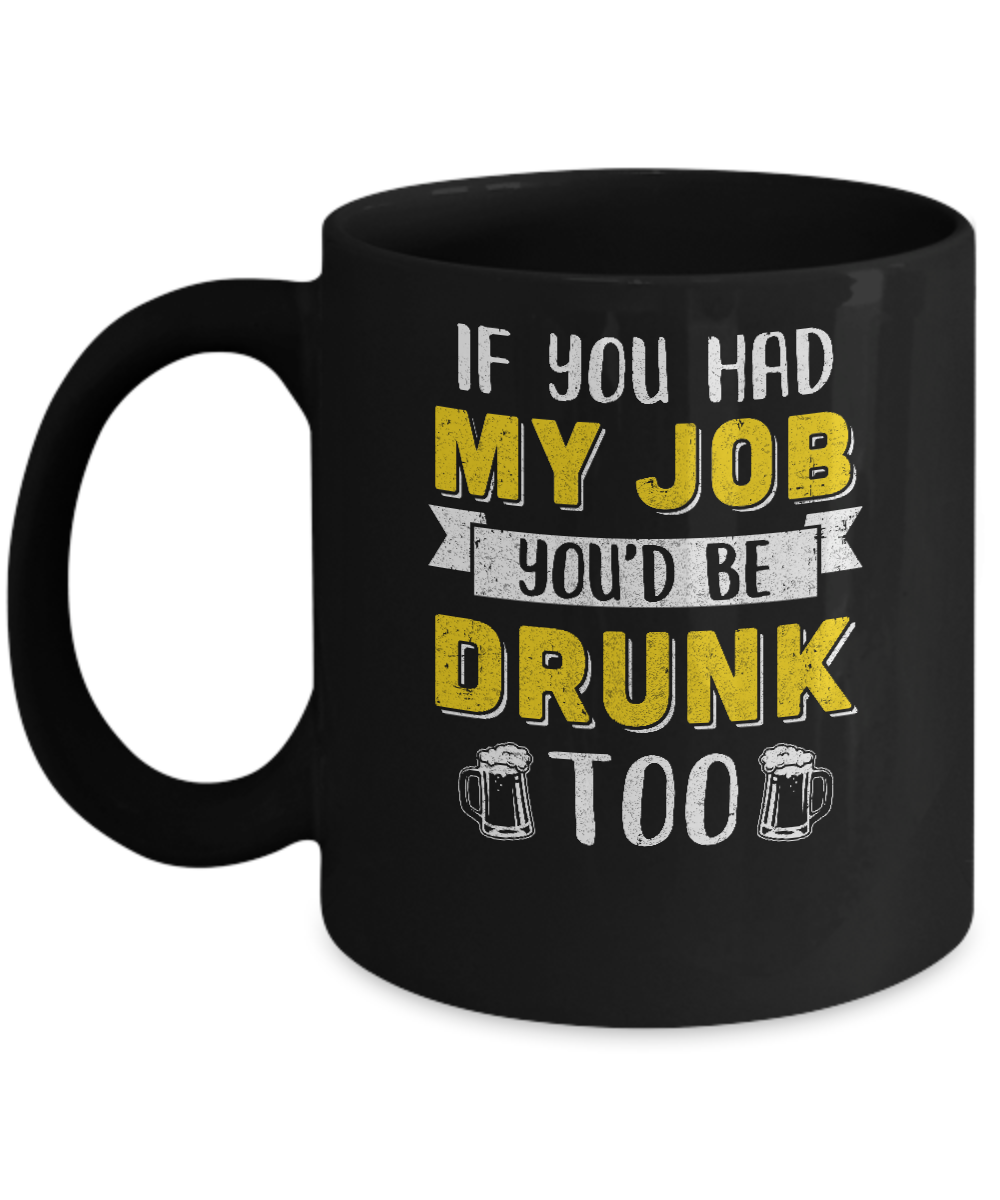If You Had My Job You'd Be Drunk Too Funny Beer Mug Coffee Mug | Teecentury.com