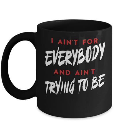 I Ain't For Everybody And Ain't Trying To Be Mug Coffee Mug | Teecentury.com