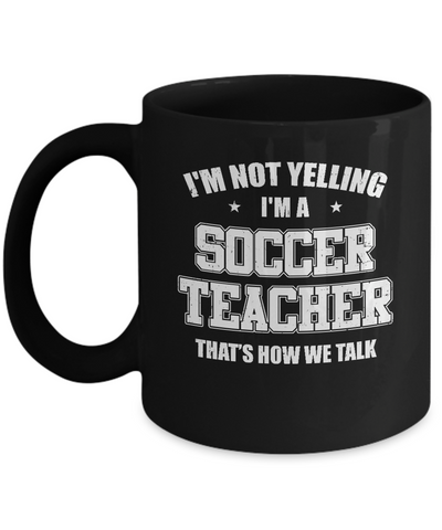 I'm Not Yelling I'm A Soccer Teacher That's How We Talk Mug Coffee Mug | Teecentury.com