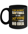 A Day Without Softball Is Like Just Kidding I Have No Idea Mug Coffee Mug | Teecentury.com
