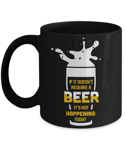 If It Doesn't Require A Beer It's Not Happening Today Mug Coffee Mug | Teecentury.com