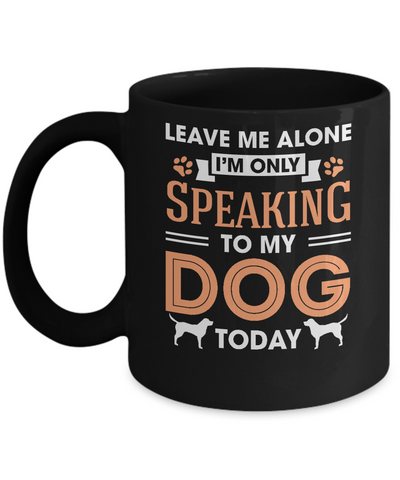 Leave Me Alone I'm Only Speaking To My Dog Today Mug Coffee Mug | Teecentury.com