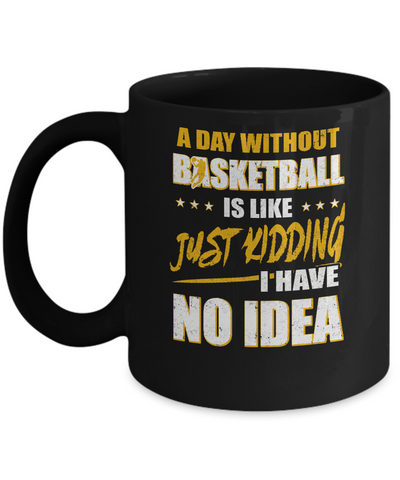 A Day Without Basketball Is Like Just Kidding I Have No Idea Mug Coffee Mug | Teecentury.com