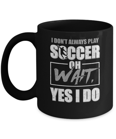 I Don't Always Play Soccer Oh Wait Yes I Do Mug Coffee Mug | Teecentury.com