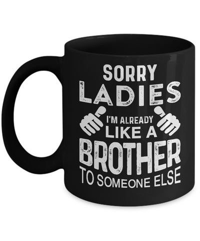 Sorry Ladies Im Already Like A Brother To Someone Else Mug Coffee Mug | Teecentury.com
