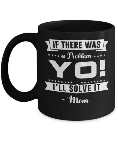 If There Was A Problem Yo I'll Solve It Mom Lover Mug Coffee Mug | Teecentury.com