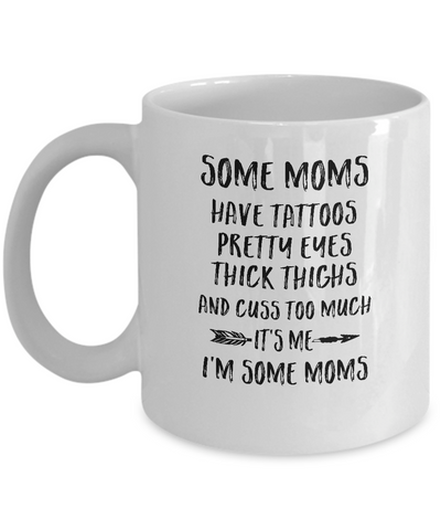 Some Moms Have Tattoos Pretty Eyes It's Me I'm Some Moms Mug Coffee Mug | Teecentury.com