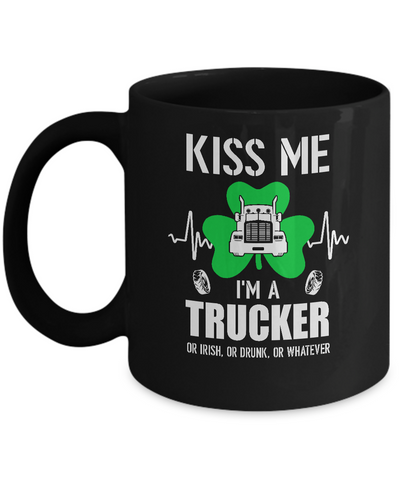 Kiss Me Im A Trucker On Irish Or Drunk Or Whatever Mug Coffee Mug | Teecentury.com
