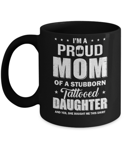 I Am A Proud Mom Of A Stubborn Tattooed Daughter Mug Coffee Mug | Teecentury.com