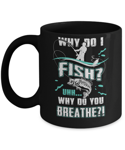 Why Do I Fish Uhh Why Do You Breathe Fishing Mug Coffee Mug | Teecentury.com