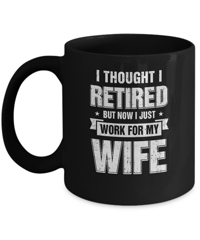 I Thought I Retired But Now I Just Work For My Wife Mug Coffee Mug | Teecentury.com
