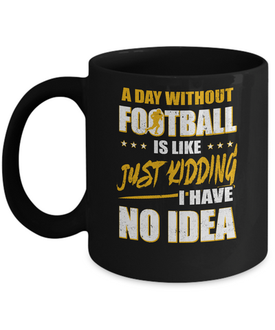 A Day Without Football Is Like Just Kidding I Have No Idea Mug Coffee Mug | Teecentury.com