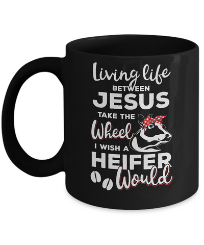 Living Life Between Jesus Take The Wheel And I Wish A Heifer Mug Coffee Mug | Teecentury.com
