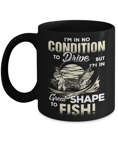 I'm In No Condition To Drive But I'm In Great Shape To Fish Mug Coffee Mug | Teecentury.com
