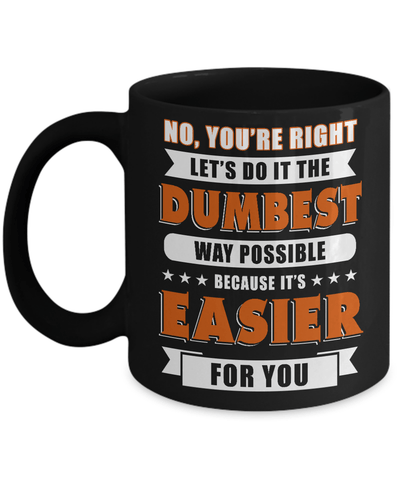 No You're Right Let's Do It The Dumbest Way Possible Mug Coffee Mug | Teecentury.com