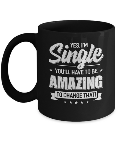 Yes I'm Single And You'll Have To Be Amazing To Change That Mug Coffee Mug | Teecentury.com