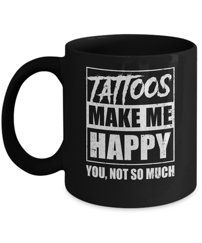 Tattoos Make Me Happy You Not So Much Tattooed Mug Coffee Mug | Teecentury.com