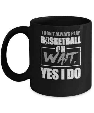 I Don't Always Play Basketball Oh Wait Yes I Do Mug Coffee Mug | Teecentury.com