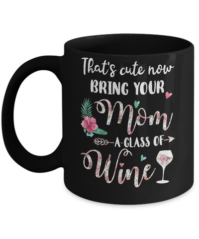 That's Cute Now Bring Your Mom A Glass Of Wine Mug Coffee Mug | Teecentury.com