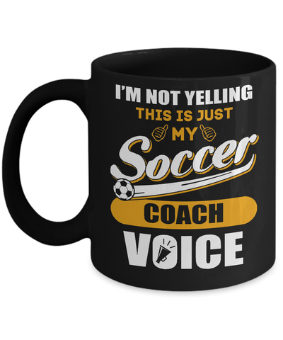 I'm Not Yelling This Is Just My Soccer Coach Voice Mug Coffee Mug | Teecentury.com