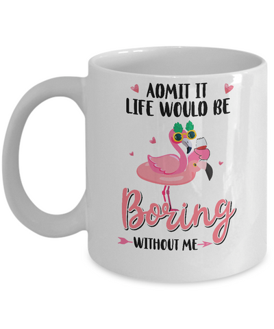 Admit It Life Would Be Boring Without Me Funny Flamingo Mug Coffee Mug | Teecentury.com