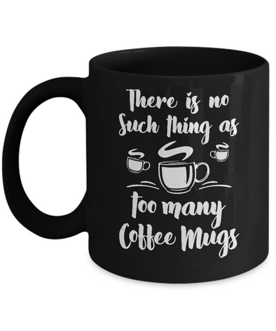 There Is No Such Thing As Too Many Coffee Mugs Mug Coffee Mug | Teecentury.com