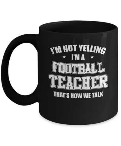 I'm Not Yelling I'm A Football Teacher That's How We Talk Mug Coffee Mug | Teecentury.com