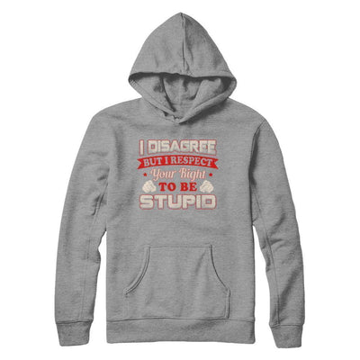 I Disagree But I Respect Your Right To Be Stupid T-Shirt & Hoodie | Teecentury.com