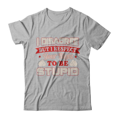 I Disagree But I Respect Your Right To Be Stupid T-Shirt & Hoodie | Teecentury.com