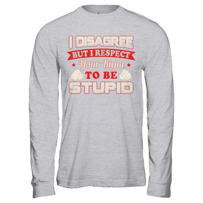 I Disagree But I Respect Your Right To Be Stupid T-Shirt & Hoodie | Teecentury.com